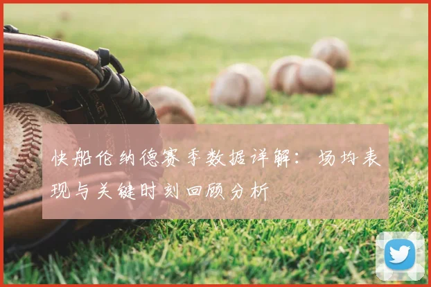 快船伦纳德赛季数据详解：场均表现与关键时刻回顾分析